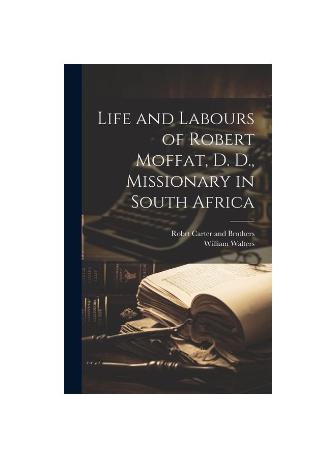 Life and Labours of Robert Moffat, D. D., Missionary in South Africa