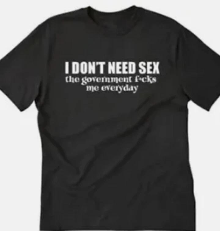 I don t need sex, the government..... me everyday Funny t shirt tee XL
