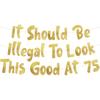 It Should Be Illegal To Look This Good At 75 Gold Glitter Banner - Happy 75th Birthday Party Decorations, Supplies, Ideas and Gifts