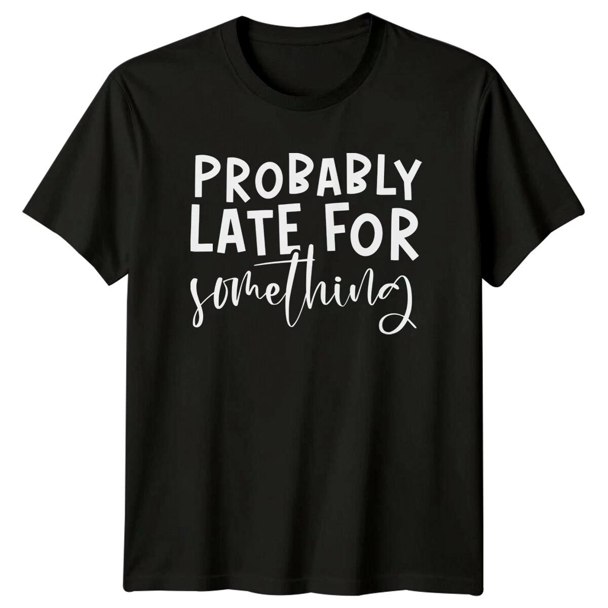 Probably Late For Something Sarcastic Quote Graphic Adult T-Shirt M