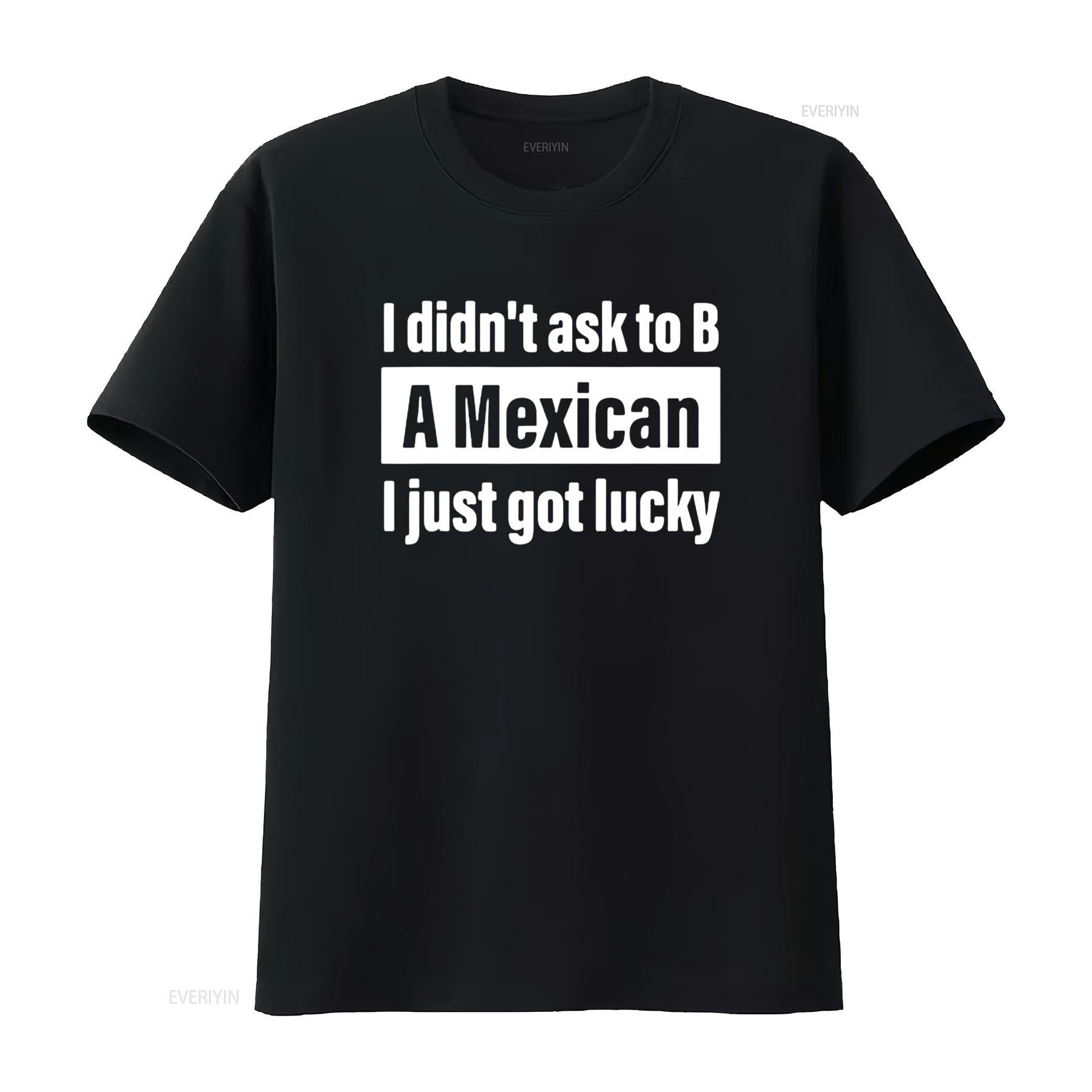 

I Didn t Ask To B A Mexican Just Got Lucky Funny Costumed Womens Shirt Black 3XL vintage Washed graphic fashion Breathable 4XL