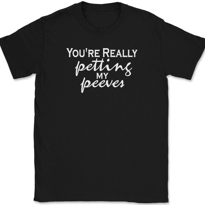 You're Really Petting My Peeves T-Shirt Funny Sarcastic Humor Gift Text Tee