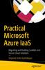 The Practical Microsoft Azure IaaS : Migrating and Building Scalable and Secure Cloud Solutions Book