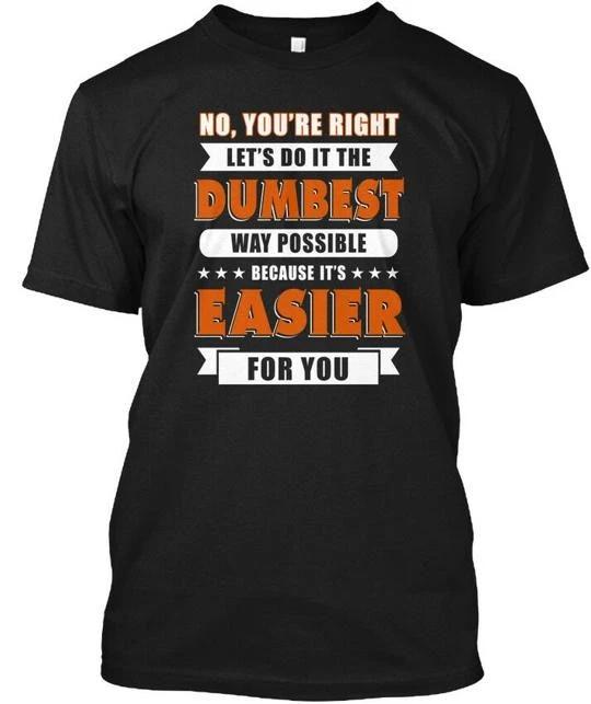 Lets Do It The Dumbest Way Possible No Youre TTshirt Made in USA Size S to 5XL 4XL