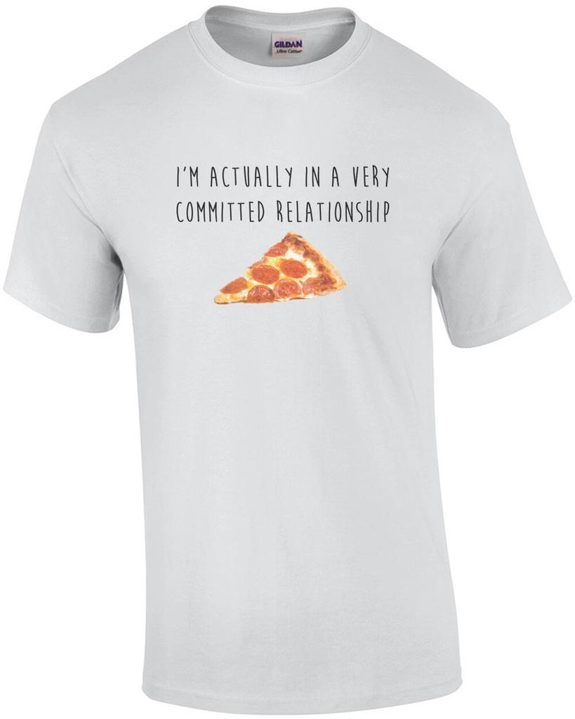 I'm Actually In a Very Committed Relationship - Pizza T-shirt