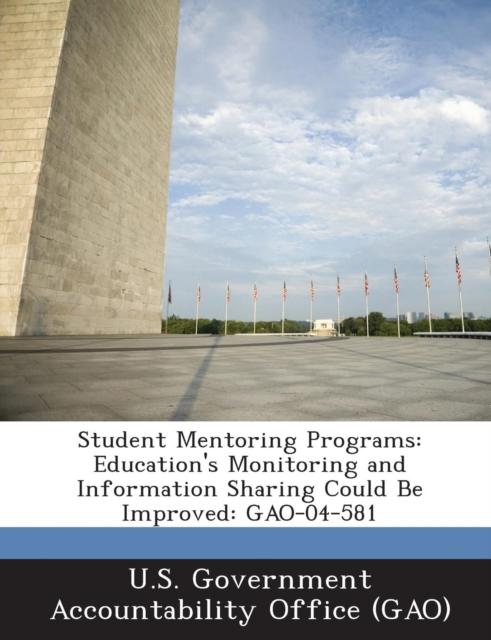 The Student Mentoring Programs : Education's Monitoring and Information Sharing Could Be Improved: Gao-04-581 Book