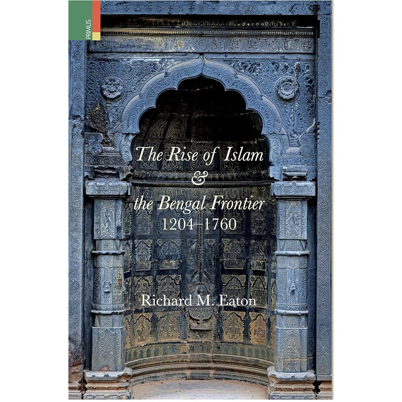 Primus Books  The Rise of Islam and the Bengal Frontier, 12041760