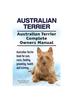 Kniha Australian Terrier. Australian Terrier Complete Owners Manual. Australian Terrier Book for Care, Costs, Feeding, Grooming, Health and Training.