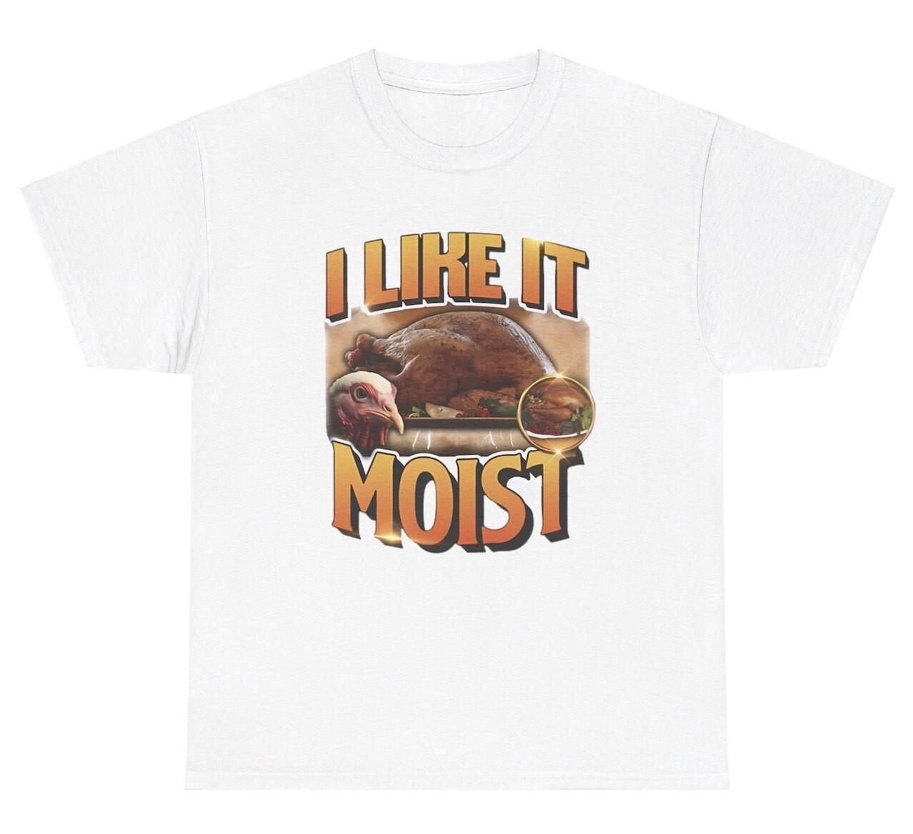 I Like It Moist T Shirt Funny Inappropriate Turkey Thanksgiving Adult Humor Tee M