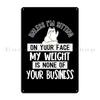 My Weight Is None Of Your Business Unless I Sit On Your Face Metal Sign Poster Designing Funny Club Printed Tin Sign Poster