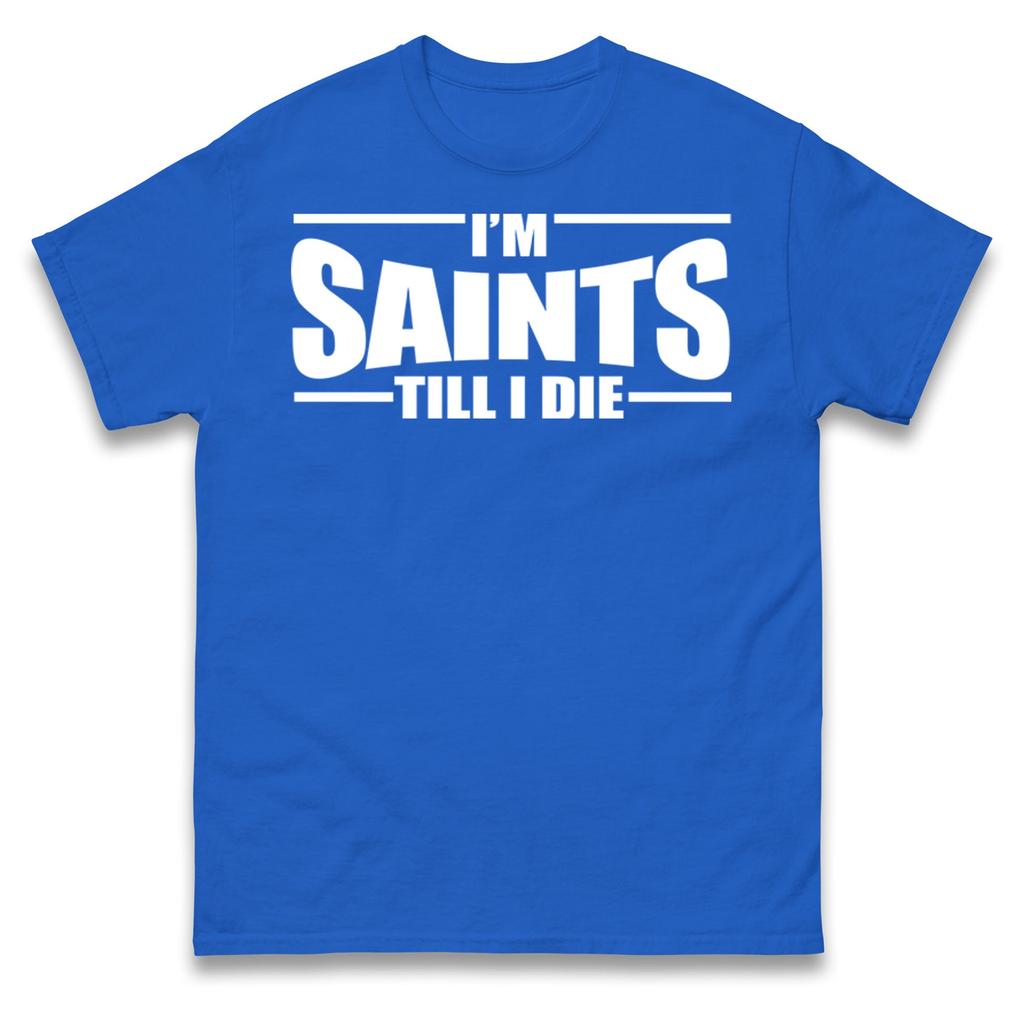 I'm Saints Till I Die T Shirt Tshirt Mens Womens Unisex Tops Tees
