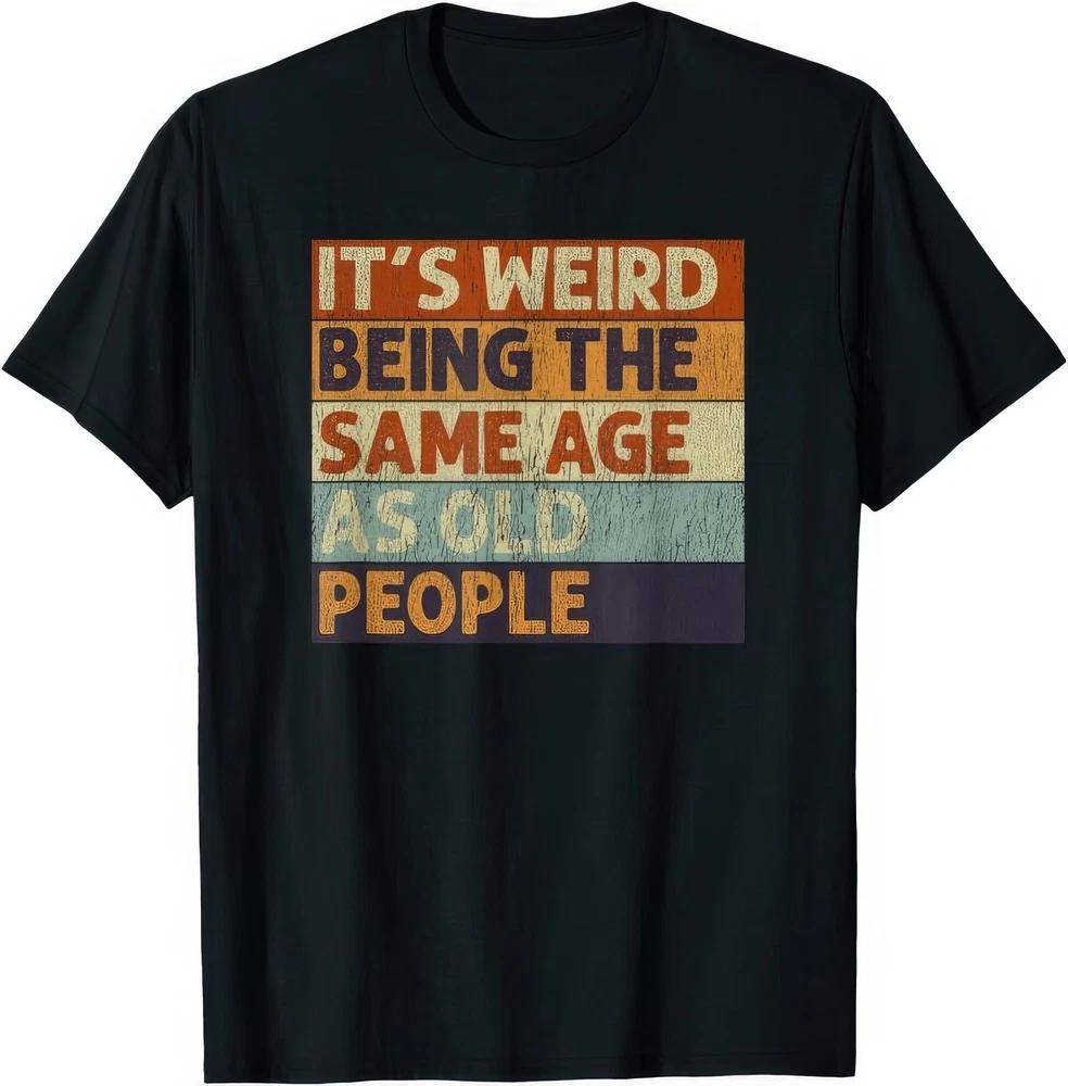 Its Weird Being The Same Age As Old People Funny Joke Humour T Shirt S