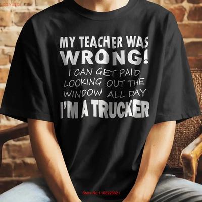 Trucker T Shirt My Teacher Was Wrong I Can Get Paid Looking Out The Window All Day Semi Truck Driver 10 Wheeler Gift Idea For