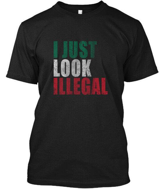 

I Just Look Illegal - T-Shirt Made in the USA Size S to 5XL XL