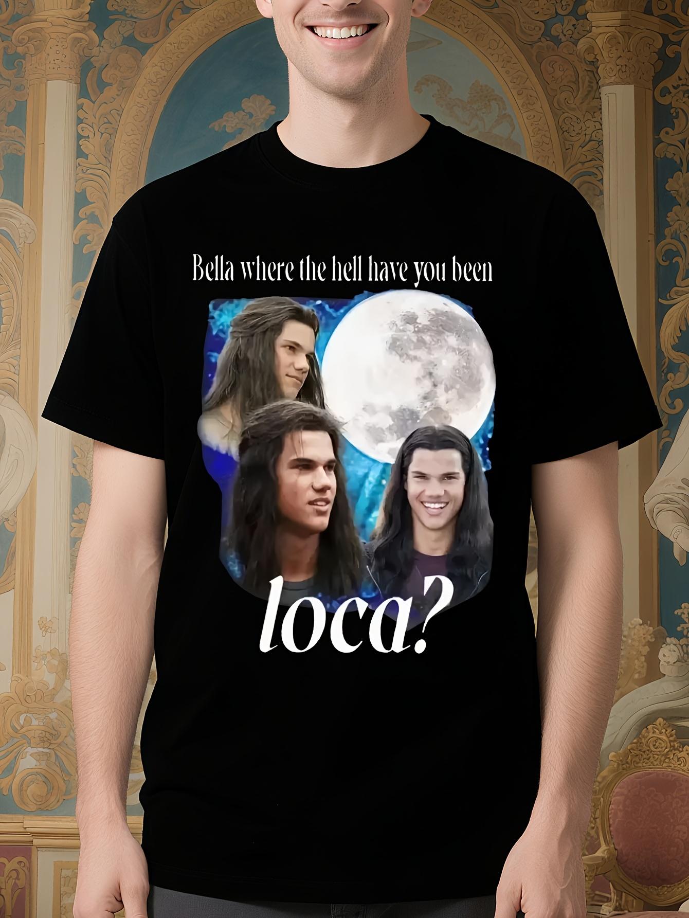 Bella Where The Hell Have You Been Loca T Shirts Jacob Bl... S