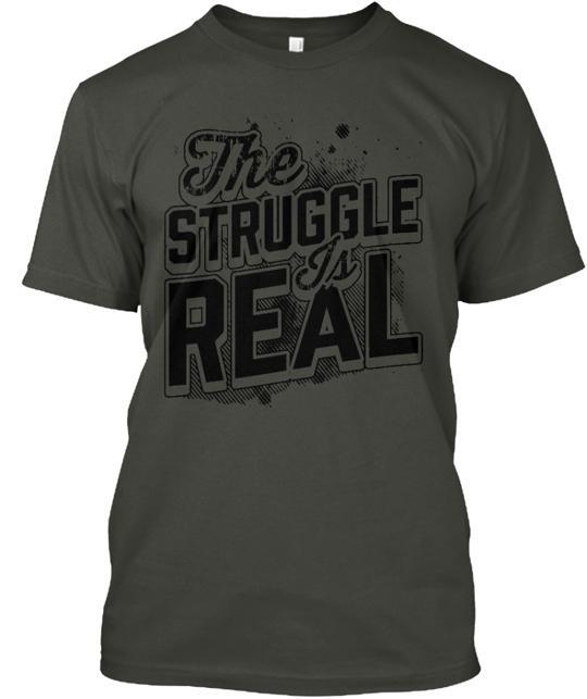 The Struggle Is Real Custom T-Shirt Made in the USA Size S to 5XL Unisex T-Shirt XXXL