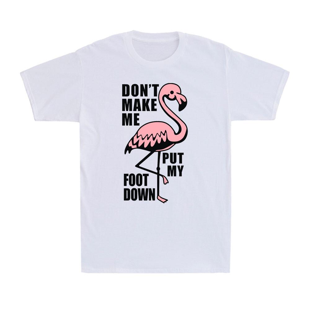 Pink Flamingo Don t Make Me Put My Foot Down Funny Saying Gift T-Shirt S