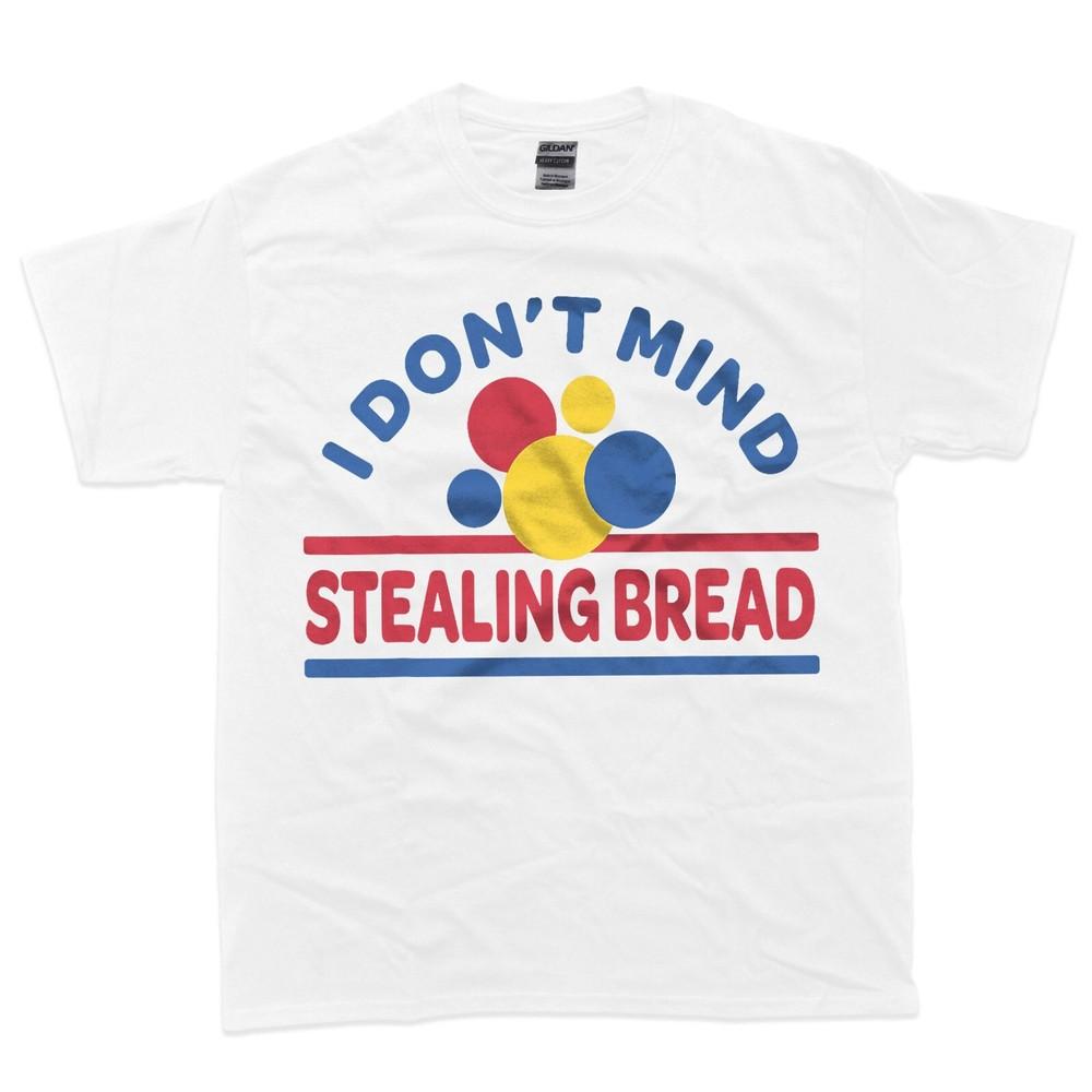 

I Don t Mind Stealing Bread T-Shirt 3XL
