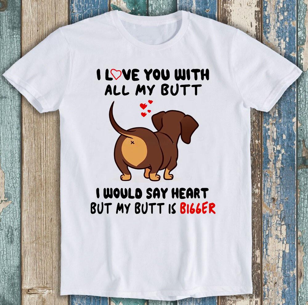 

Dachshund I Love You With All My Butt Bigger Dog Funny Gift Tee T Shirt M1351 M