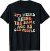 It's Weird Being The Same Age As Old People Retro Unisex Gift T-Shirt