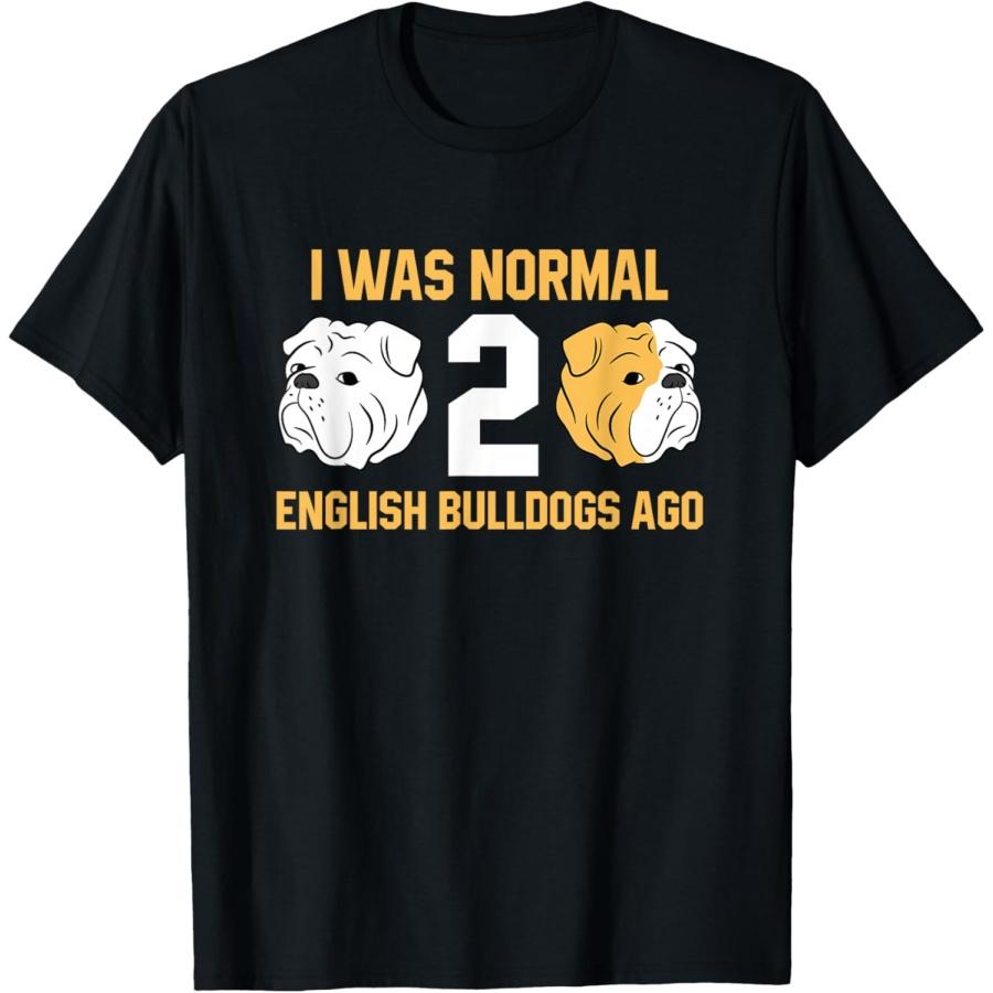 I Was Normal 2 English Bulldogs Ago English Bulldog T-Shirt S
