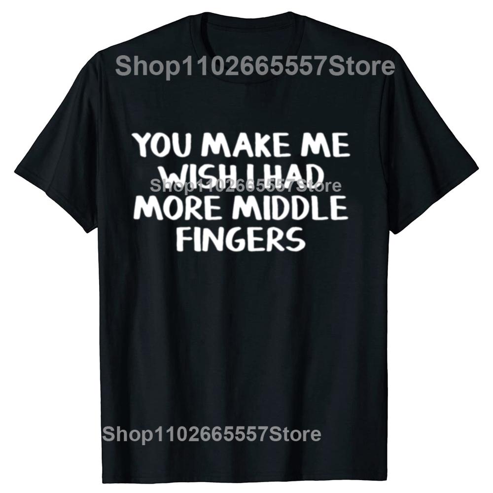 Funny You Make Me Wish I Had More Middle Fingers T-shirts Men Women s Fashion Casual Tshirt 100% Cotton Loose Oversized T Shirt 4XL