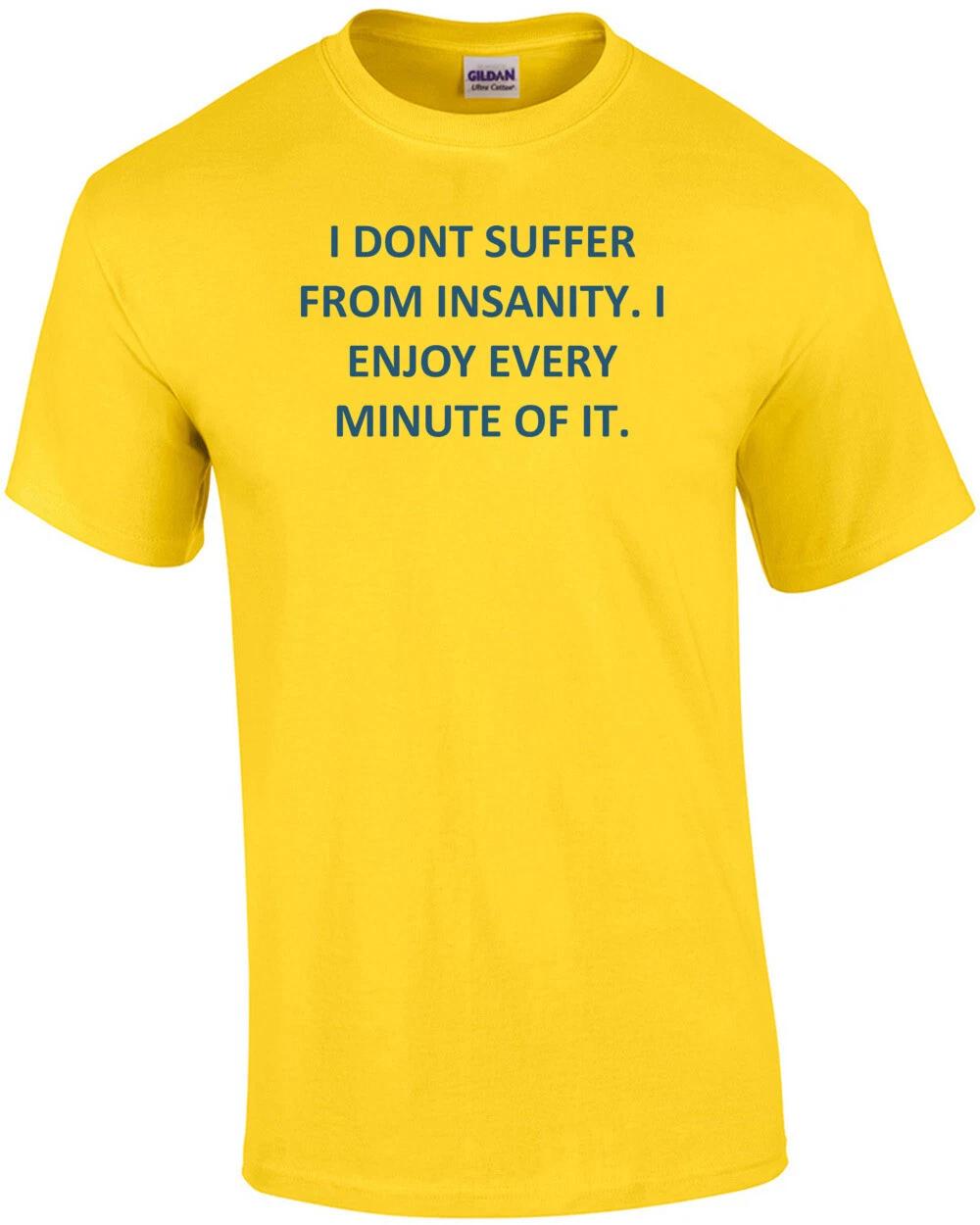 I DONT SUFFER FROM INSANITY. I ENJOY EVERY MINUTE OF IT. Shirt M
