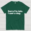 Sorry I'm Late. I Saw A Dog Geeky T-Shirt
