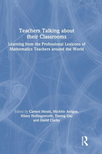 The Teachers Talking About Their Classrooms : Learning from the Professional Lexicons of Mathematics Teachers Around the World Book