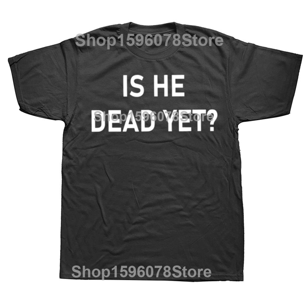 Is He Dead Yet T Shirt Funny Phrase Pop Y2k T-shirt For Men Women Soft 100% Cotton Casual Tee Tops EU Size