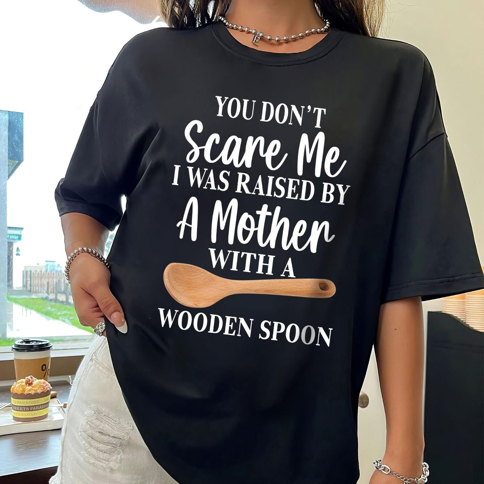 You Don t Scare Me I Was Raised By A Mother With A Wooden Spoon T-shirt M
