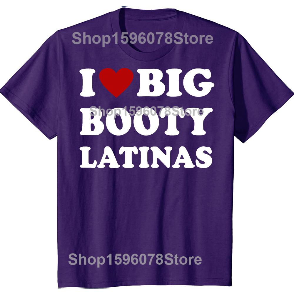 Funny I Love Big Booty Latinas T Shirts Men Women Pure Cotton Humor Streetwear Tee Shirt Short Sleeve Unisex Loose Clothing