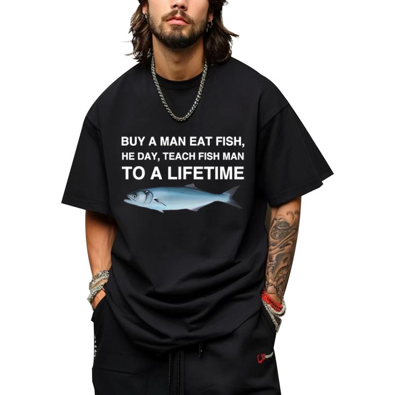 Buy A Man Eat Fish He Day Teach Fish Man To A Lifetime Funny Meme T Shirt men women 100% Cotton short sleeve Summer Unisex tops