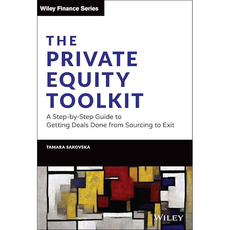 The Private Equity Toolkit: A StepbyStep Guide to Getting Deals Done from Sourcing to Exit (Wiley Finance)