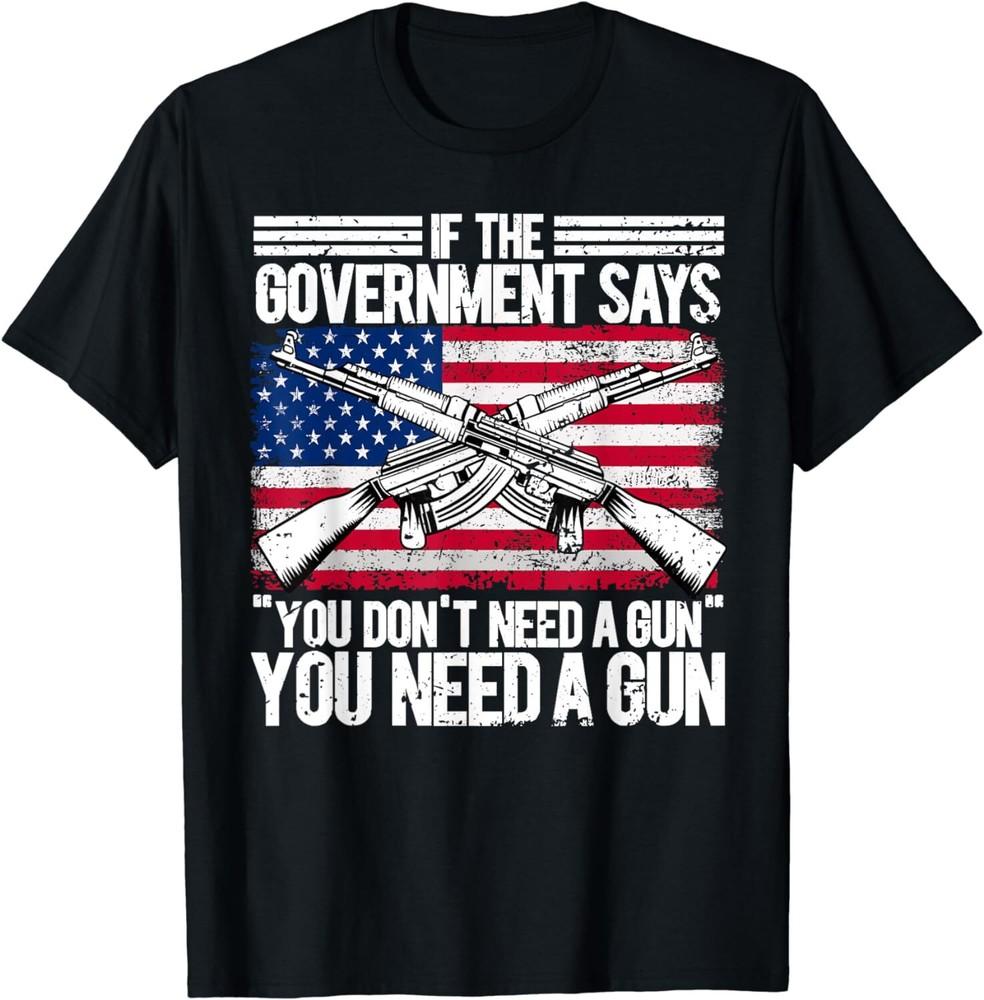 

If The Government Says You Don t Need A Gun To 2nd Amendment Unisex T-Shirt 4XL