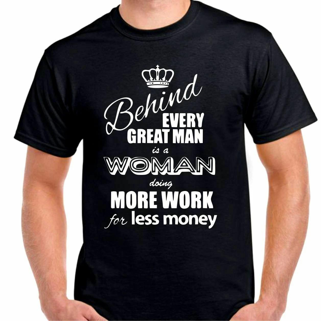 Behing every great man there is a woman doing more work for less money T shirt M