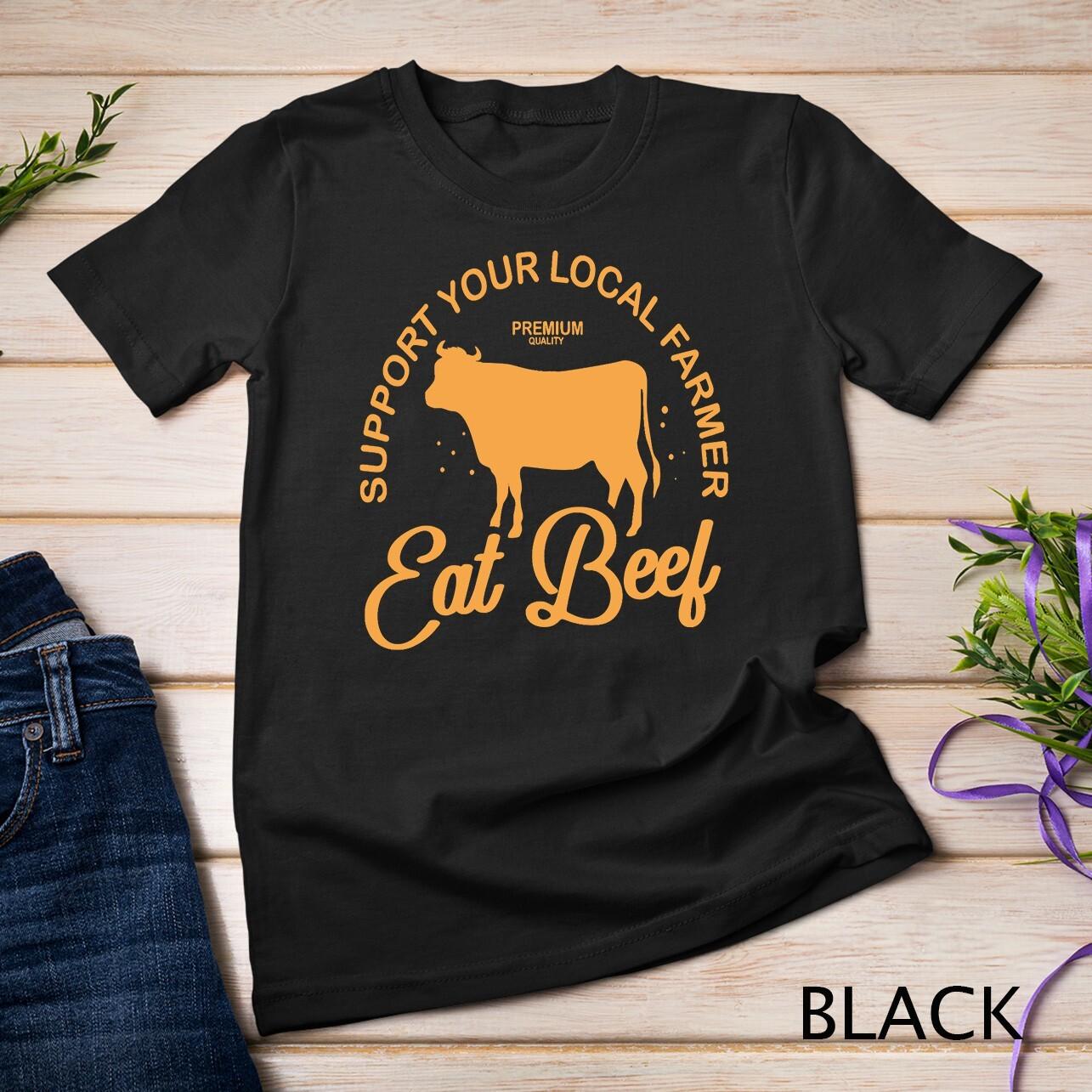 Support Your Local Farmer Eat Beef Farming Cow Organic T-Shirt Mens Womens Tees Top Unisex T-Shirt Mens Womens Tees Top M