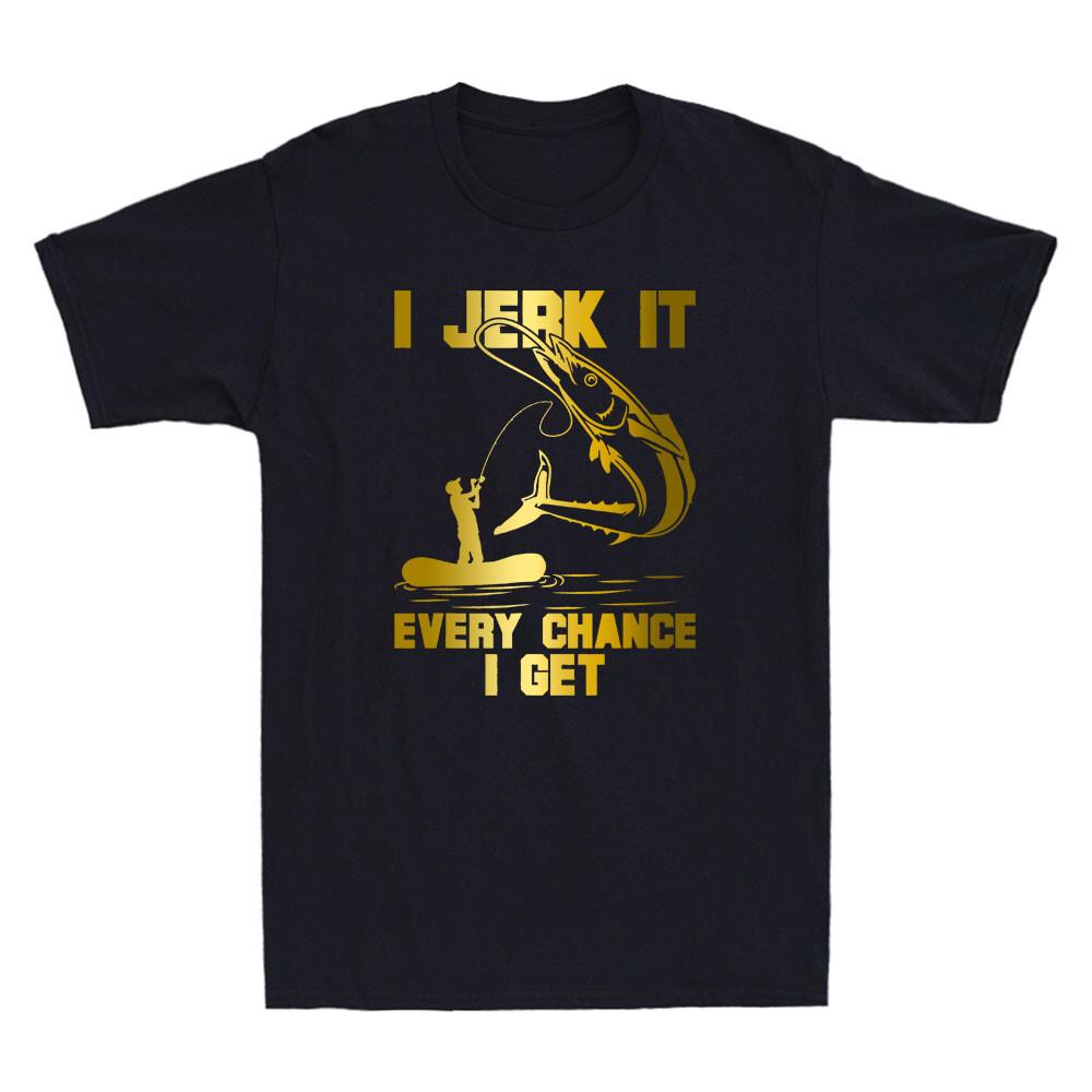 I Jerk It Every Chance I Get Funny Fishing Fish Lover Gift Novelty Men T-shirt S
