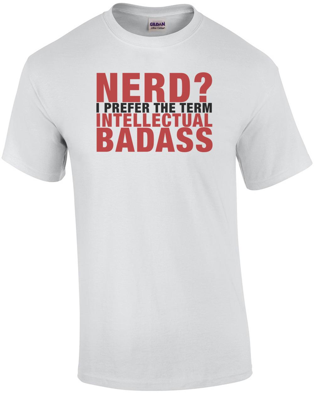 Nerd? I Prefer the Term Intellectual Badass T-Shirt Unisex T-Shirt XL