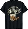 I'll Be In The Backyard Funny Cigar Bourbon Whiskey Lover T-Shirt