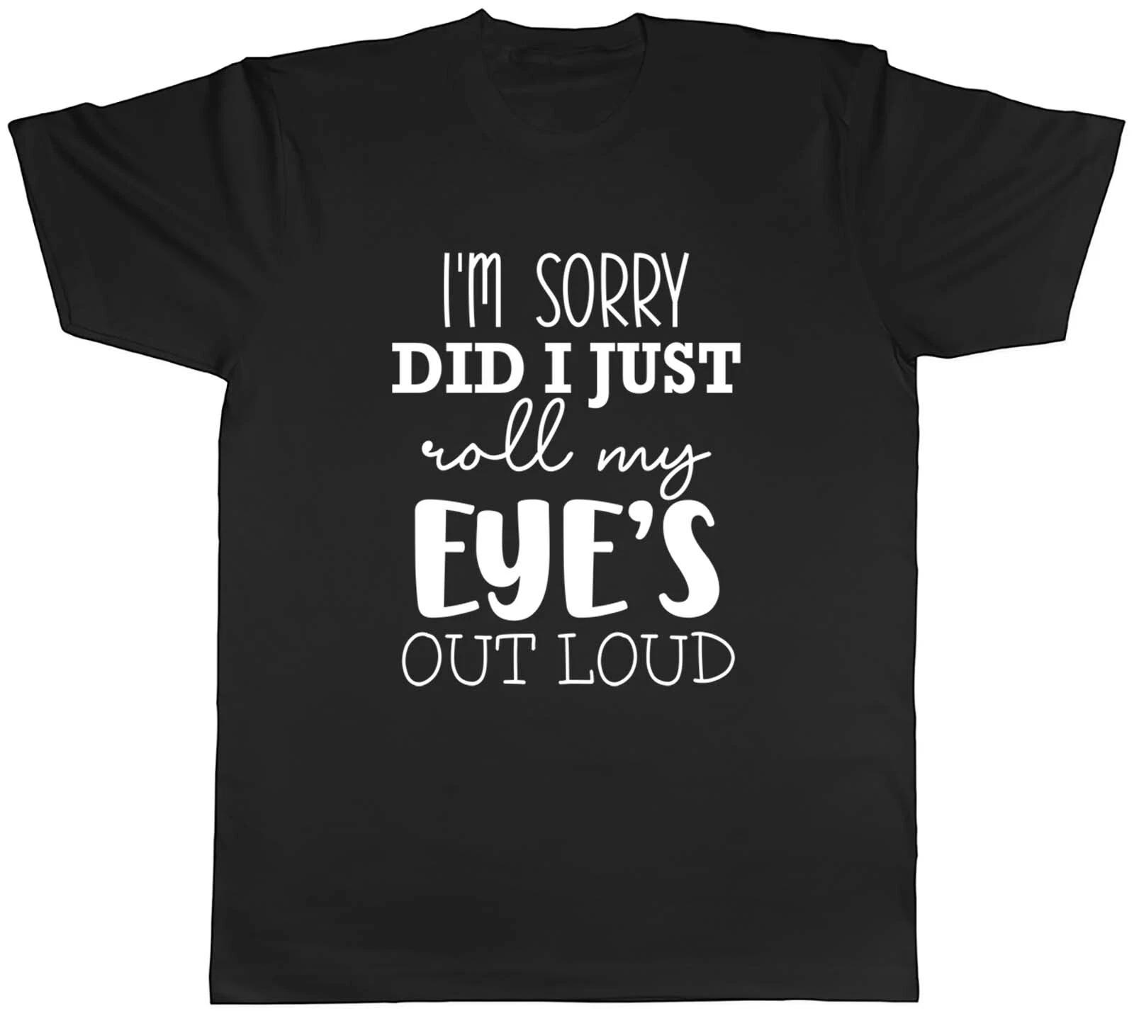 I m Sorry Did I Just Roll My Eye s Out Aloud Mens Unisex T-Shirt Tee Gift XXXXL