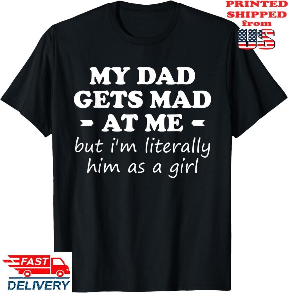 

My dad gets mad at me but I m Literally him as a Girl T-Shirt, Unisex Tee Unisex T-Shirt XXL