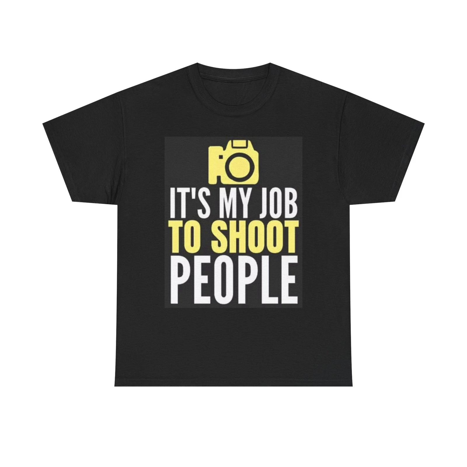 Men s and Women s T-shirts Its My Job To Shoot People Graphic S