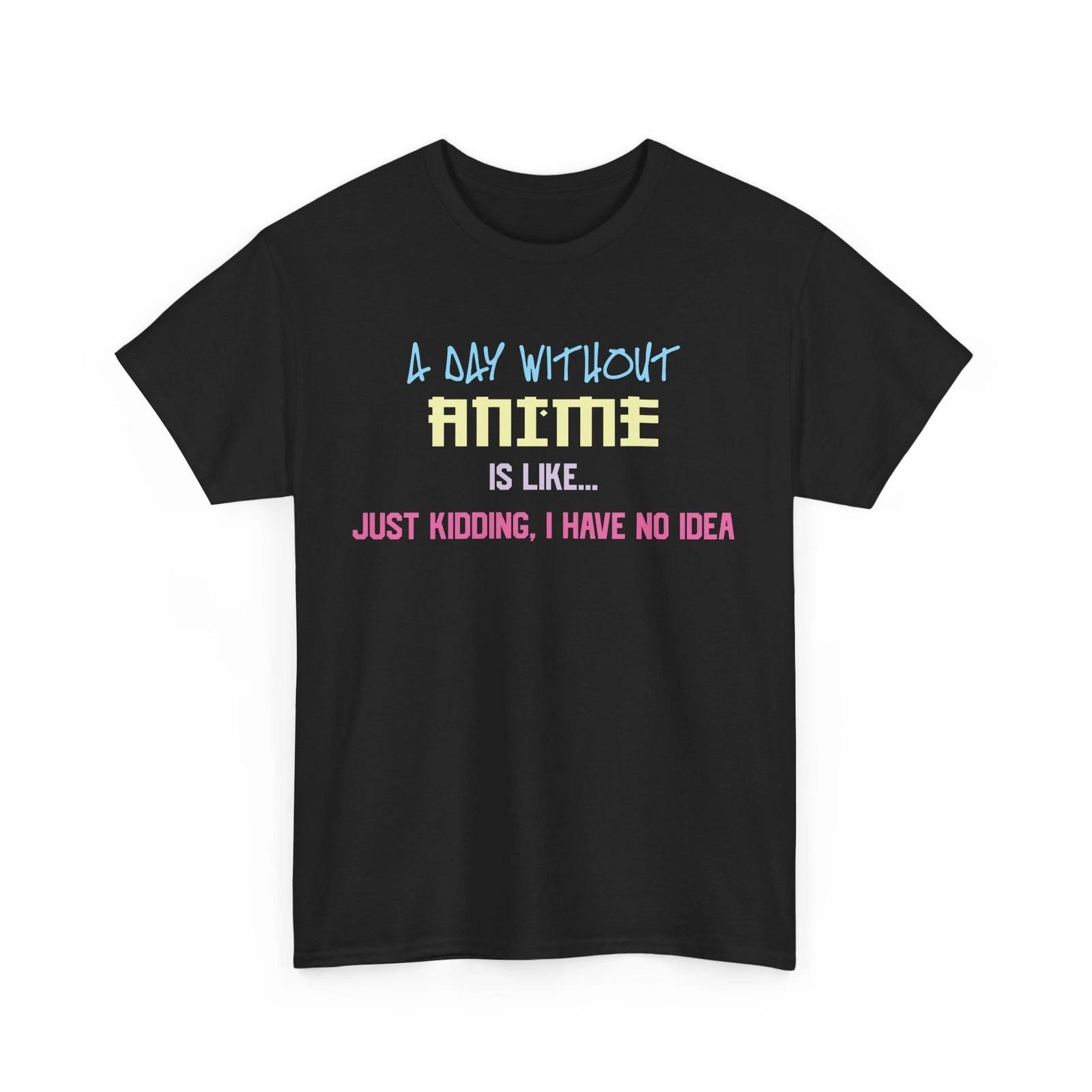 Otaku - Anime Shirt | A day without Anime is Like Just Kidding I have no idea S