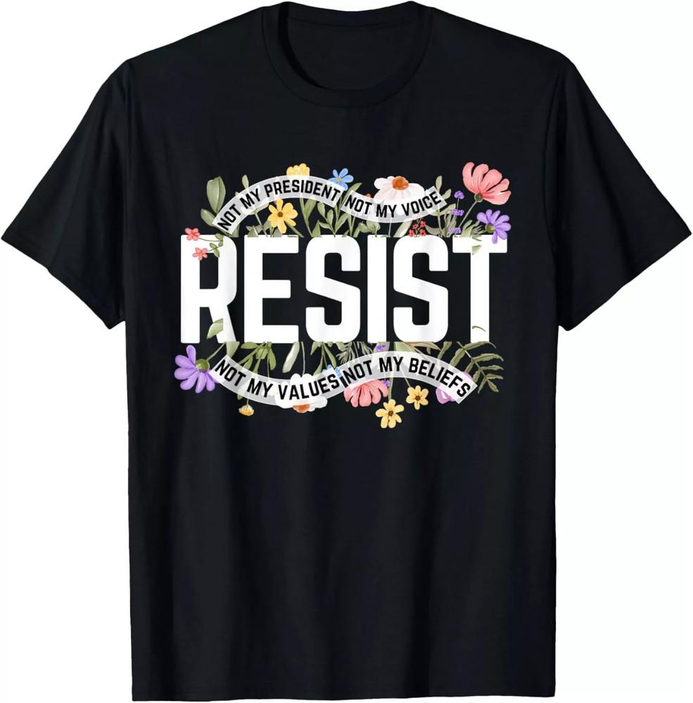 Resist Not My President Anti-Trump Floral T Shirt Full Size S-5XL Unisex T-Shirt XL