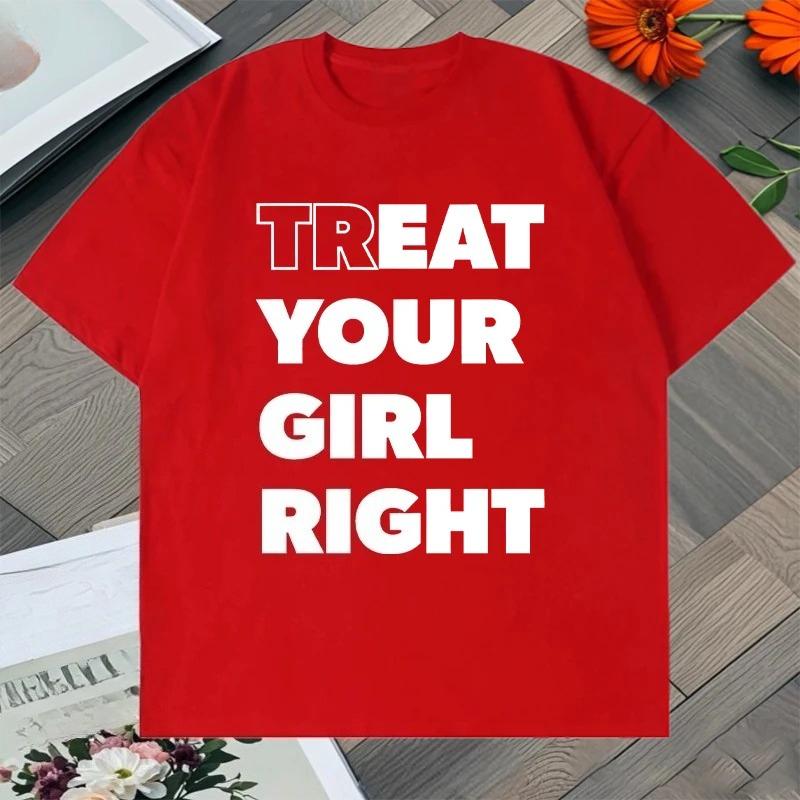 

Novelty TREAT YOUR GIRL RIGHT Letter Meme T Shirt Streetwear Vintage Women Unisex Tee Casual Oversized Unisex Summer Harajuku Top 4XL