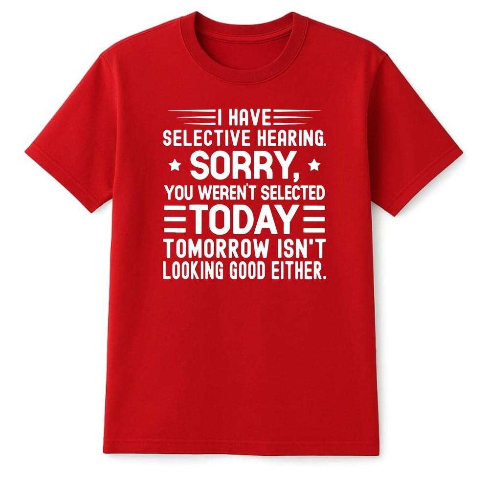 I Have Selective Hearing Im Sorry You Were Not Selected Funny Slogan TShirt S
