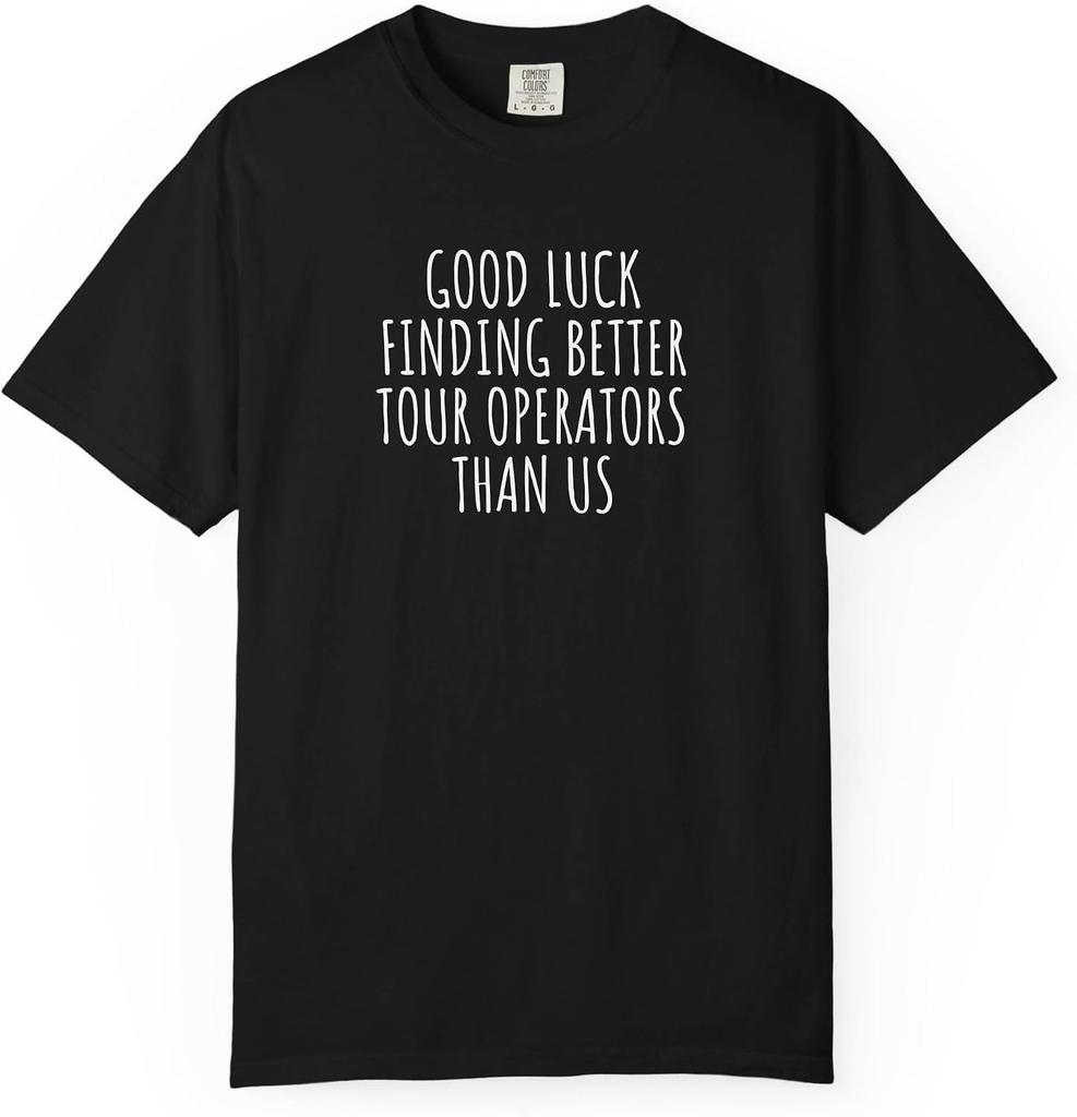 Good Luck Finding Better Tour Operators Than Us T-shirt