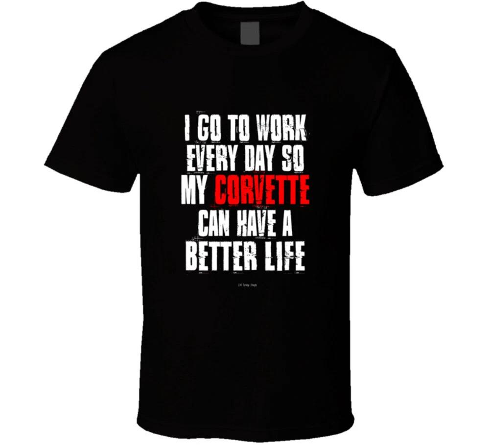 

I Go To Work Everyday So My Corvette Can Have A Better Life Funny Gift T Shirt 3XL
