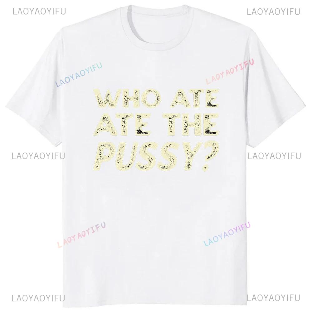 Hot Sale Novelty Who Ate All The Pussy Funny Saying Printed Graphic T Shirts Streetwear Short Sleeve Harajuku Style Man T-shirt